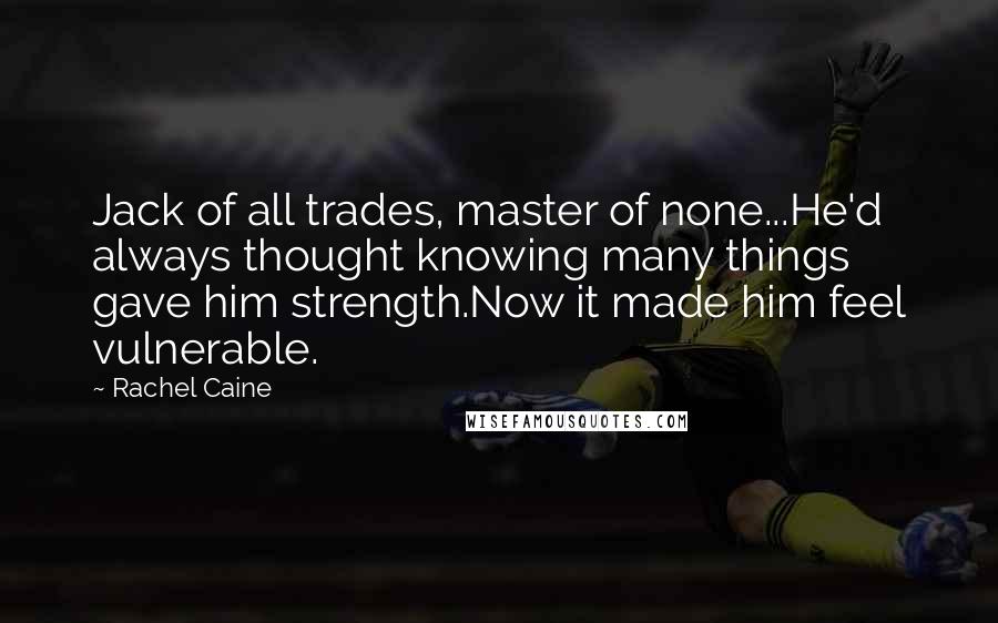 Rachel Caine Quotes: Jack of all trades, master of none...He'd always thought knowing many things gave him strength.Now it made him feel vulnerable.