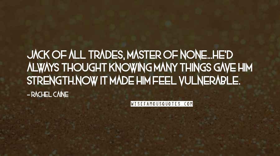 Rachel Caine Quotes: Jack of all trades, master of none...He'd always thought knowing many things gave him strength.Now it made him feel vulnerable.