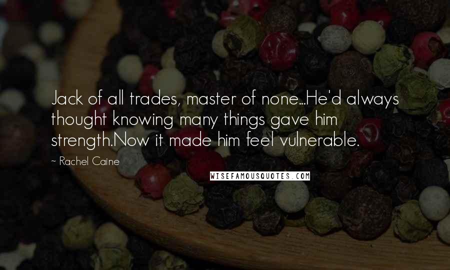 Rachel Caine Quotes: Jack of all trades, master of none...He'd always thought knowing many things gave him strength.Now it made him feel vulnerable.