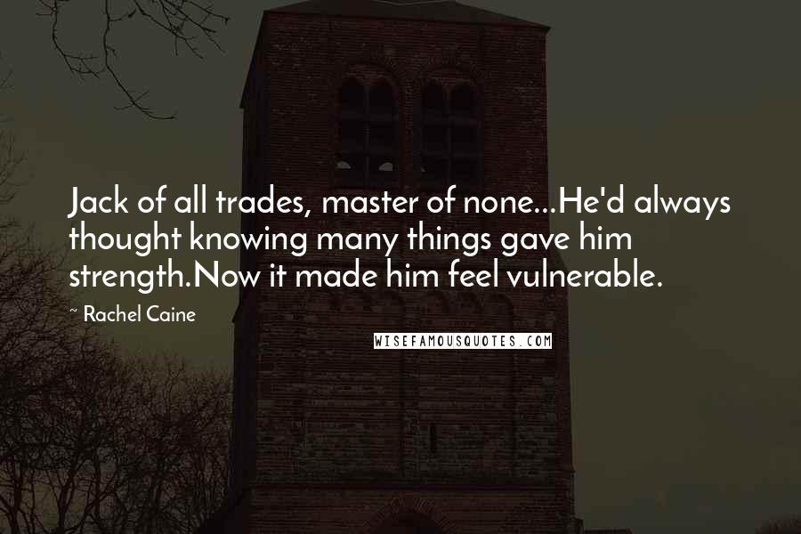 Rachel Caine Quotes: Jack of all trades, master of none...He'd always thought knowing many things gave him strength.Now it made him feel vulnerable.