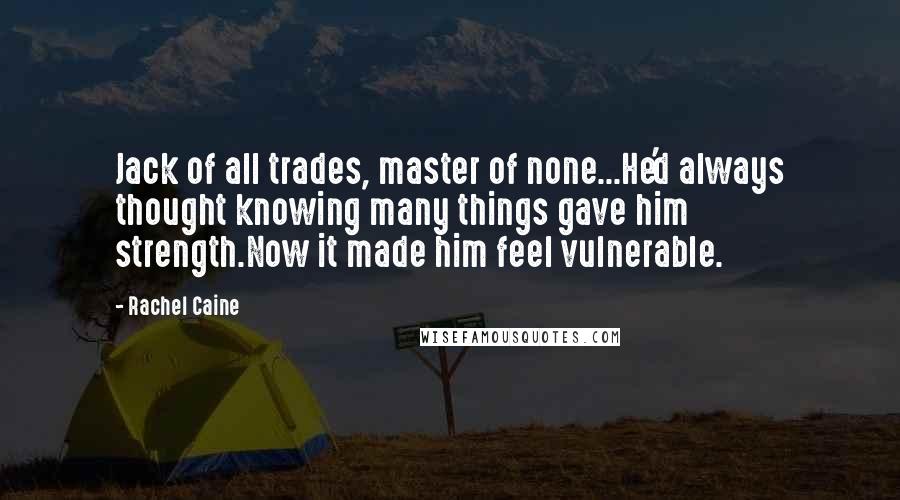 Rachel Caine Quotes: Jack of all trades, master of none...He'd always thought knowing many things gave him strength.Now it made him feel vulnerable.