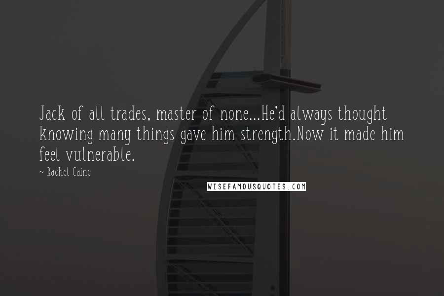 Rachel Caine Quotes: Jack of all trades, master of none...He'd always thought knowing many things gave him strength.Now it made him feel vulnerable.