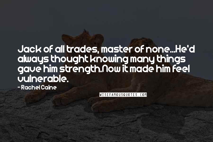 Rachel Caine Quotes: Jack of all trades, master of none...He'd always thought knowing many things gave him strength.Now it made him feel vulnerable.