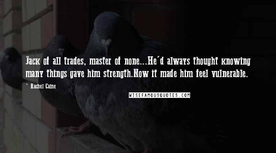 Rachel Caine Quotes: Jack of all trades, master of none...He'd always thought knowing many things gave him strength.Now it made him feel vulnerable.