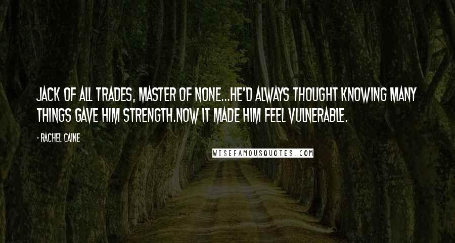 Rachel Caine Quotes: Jack of all trades, master of none...He'd always thought knowing many things gave him strength.Now it made him feel vulnerable.