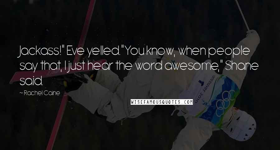 Rachel Caine Quotes: Jackass!" Eve yelled."You know, when people say that, I just hear the word awesome," Shane said.