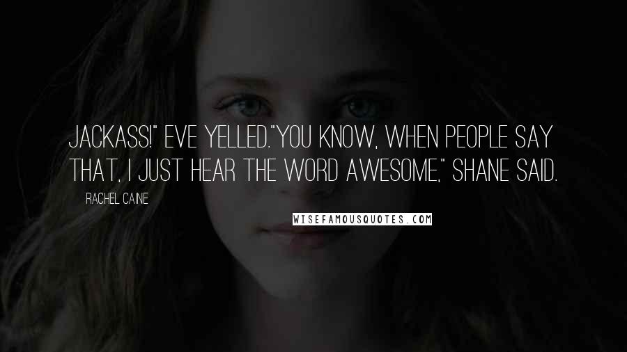 Rachel Caine Quotes: Jackass!" Eve yelled."You know, when people say that, I just hear the word awesome," Shane said.