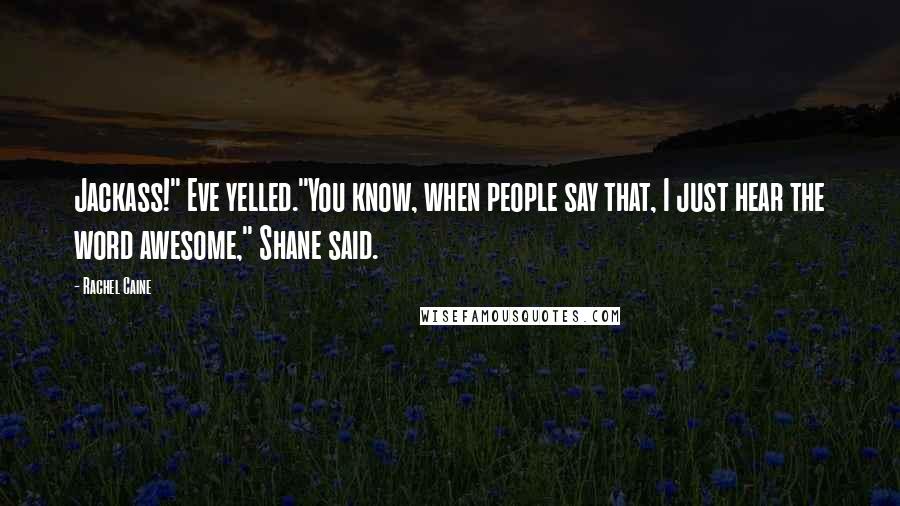Rachel Caine Quotes: Jackass!" Eve yelled."You know, when people say that, I just hear the word awesome," Shane said.