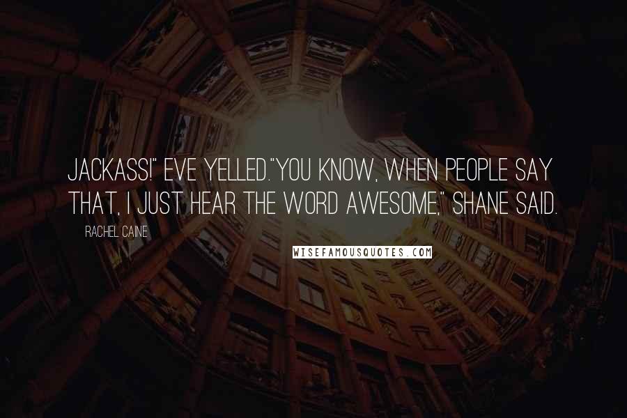 Rachel Caine Quotes: Jackass!" Eve yelled."You know, when people say that, I just hear the word awesome," Shane said.