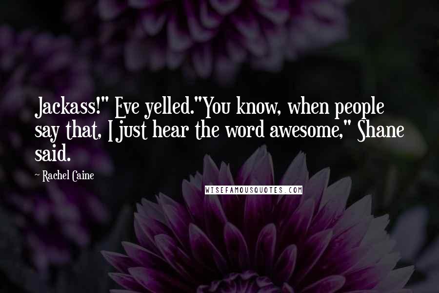 Rachel Caine Quotes: Jackass!" Eve yelled."You know, when people say that, I just hear the word awesome," Shane said.