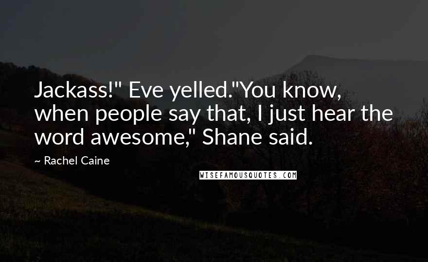 Rachel Caine Quotes: Jackass!" Eve yelled."You know, when people say that, I just hear the word awesome," Shane said.