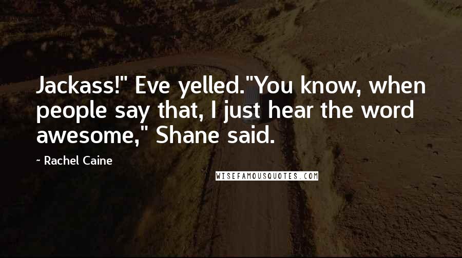 Rachel Caine Quotes: Jackass!" Eve yelled."You know, when people say that, I just hear the word awesome," Shane said.