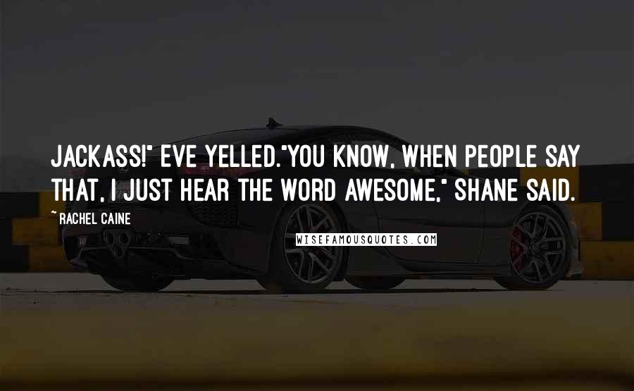 Rachel Caine Quotes: Jackass!" Eve yelled."You know, when people say that, I just hear the word awesome," Shane said.