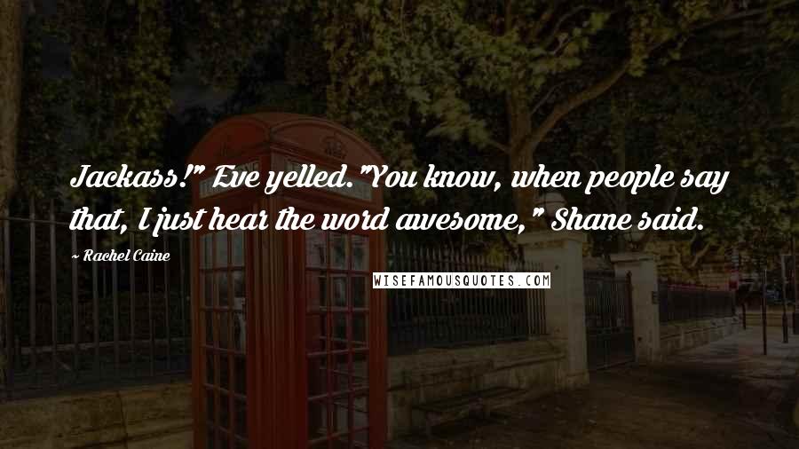 Rachel Caine Quotes: Jackass!" Eve yelled."You know, when people say that, I just hear the word awesome," Shane said.