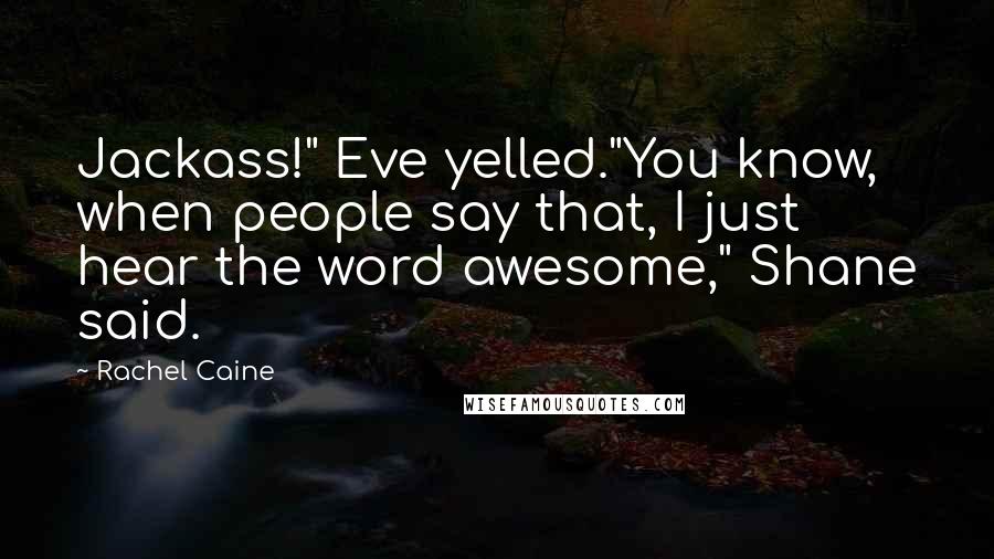 Rachel Caine Quotes: Jackass!" Eve yelled."You know, when people say that, I just hear the word awesome," Shane said.