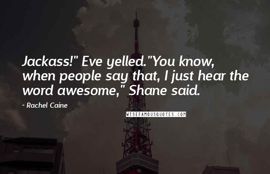 Rachel Caine Quotes: Jackass!" Eve yelled."You know, when people say that, I just hear the word awesome," Shane said.
