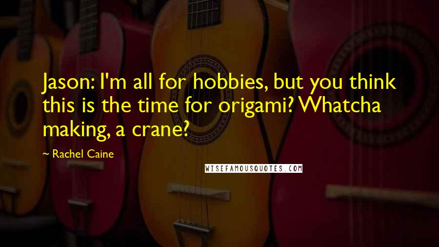 Rachel Caine Quotes: Jason: I'm all for hobbies, but you think this is the time for origami? Whatcha making, a crane?