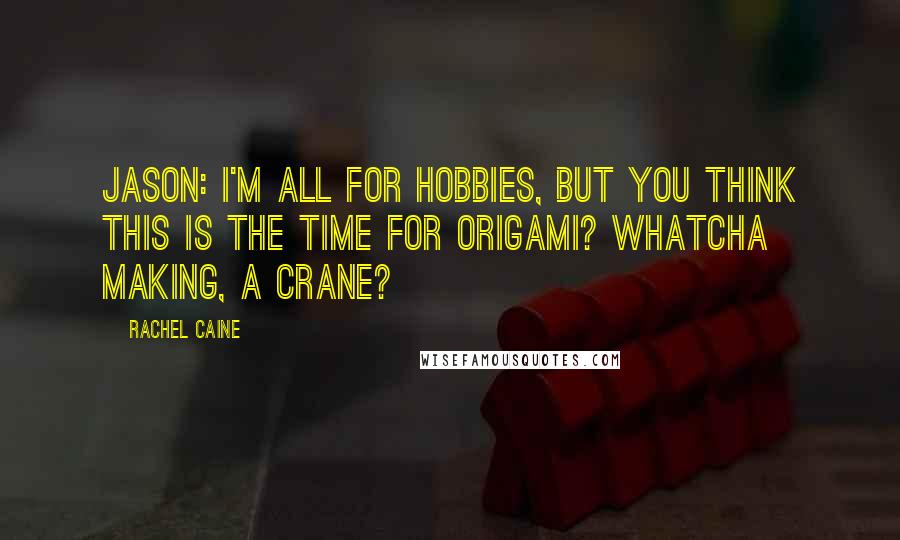 Rachel Caine Quotes: Jason: I'm all for hobbies, but you think this is the time for origami? Whatcha making, a crane?