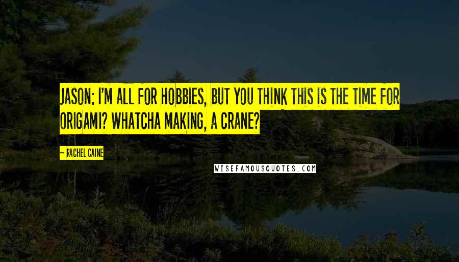 Rachel Caine Quotes: Jason: I'm all for hobbies, but you think this is the time for origami? Whatcha making, a crane?