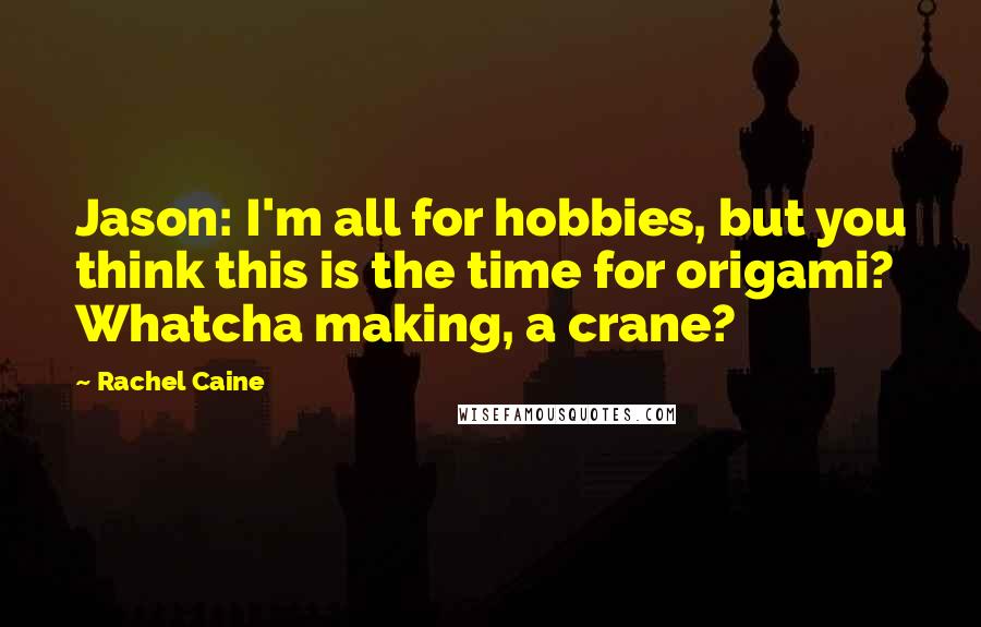 Rachel Caine Quotes: Jason: I'm all for hobbies, but you think this is the time for origami? Whatcha making, a crane?