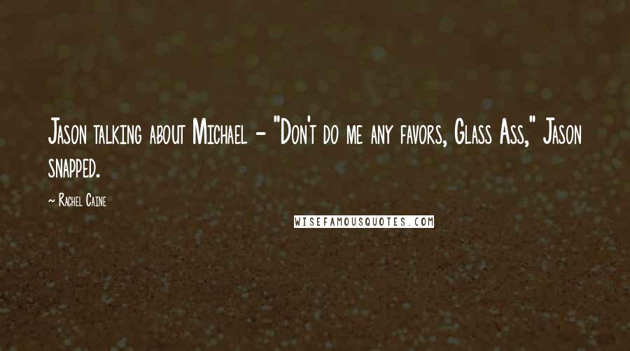 Rachel Caine Quotes: Jason talking about Michael - "Don't do me any favors, Glass Ass," Jason snapped.