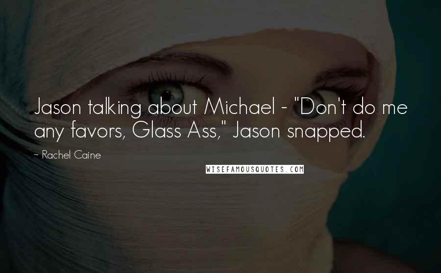 Rachel Caine Quotes: Jason talking about Michael - "Don't do me any favors, Glass Ass," Jason snapped.