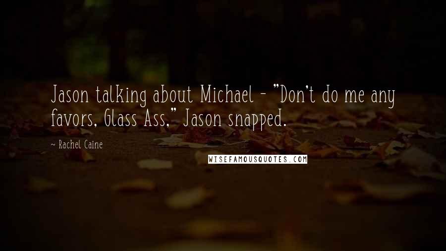 Rachel Caine Quotes: Jason talking about Michael - "Don't do me any favors, Glass Ass," Jason snapped.
