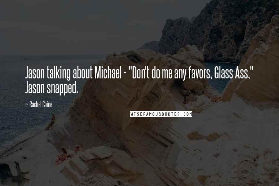 Rachel Caine Quotes: Jason talking about Michael - "Don't do me any favors, Glass Ass," Jason snapped.