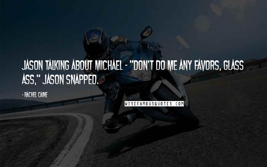 Rachel Caine Quotes: Jason talking about Michael - "Don't do me any favors, Glass Ass," Jason snapped.