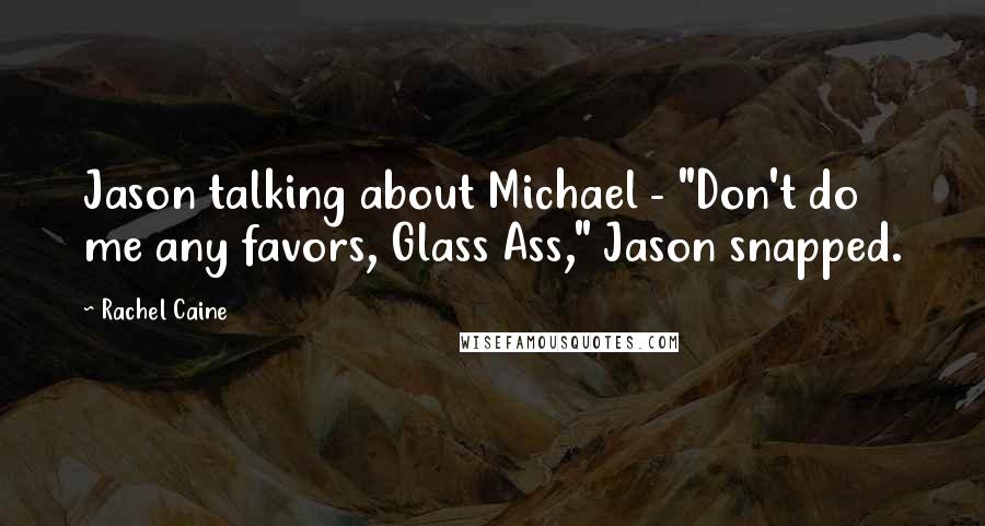 Rachel Caine Quotes: Jason talking about Michael - "Don't do me any favors, Glass Ass," Jason snapped.