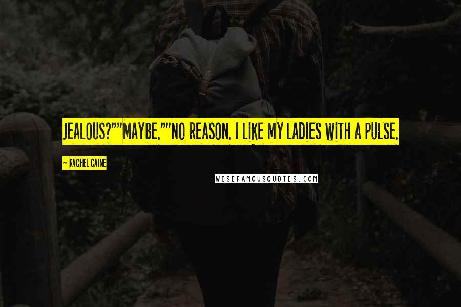 Rachel Caine Quotes: Jealous?""Maybe.""No reason. I like my ladies with a pulse.