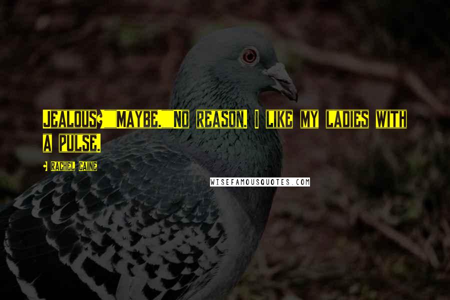 Rachel Caine Quotes: Jealous?""Maybe.""No reason. I like my ladies with a pulse.