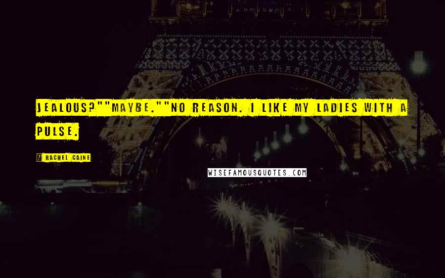 Rachel Caine Quotes: Jealous?""Maybe.""No reason. I like my ladies with a pulse.