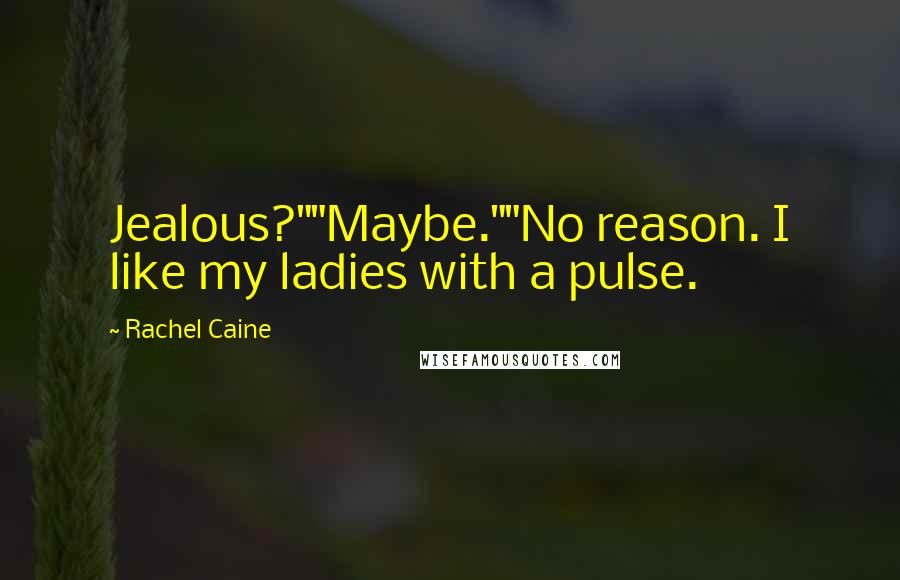 Rachel Caine Quotes: Jealous?""Maybe.""No reason. I like my ladies with a pulse.