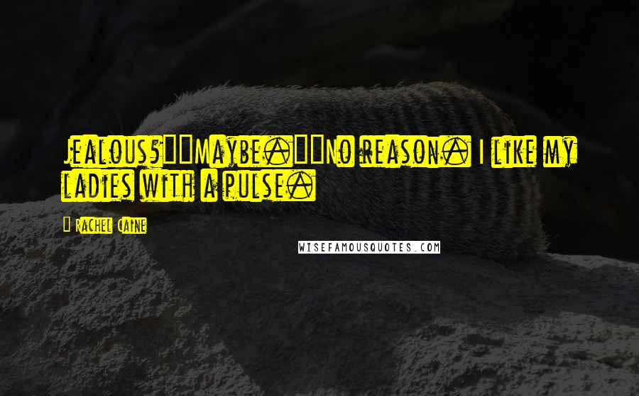 Rachel Caine Quotes: Jealous?""Maybe.""No reason. I like my ladies with a pulse.