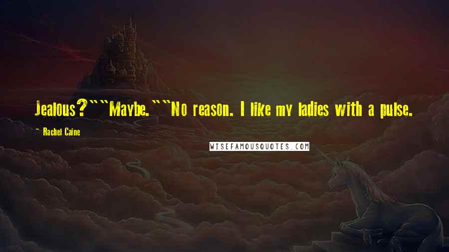 Rachel Caine Quotes: Jealous?""Maybe.""No reason. I like my ladies with a pulse.