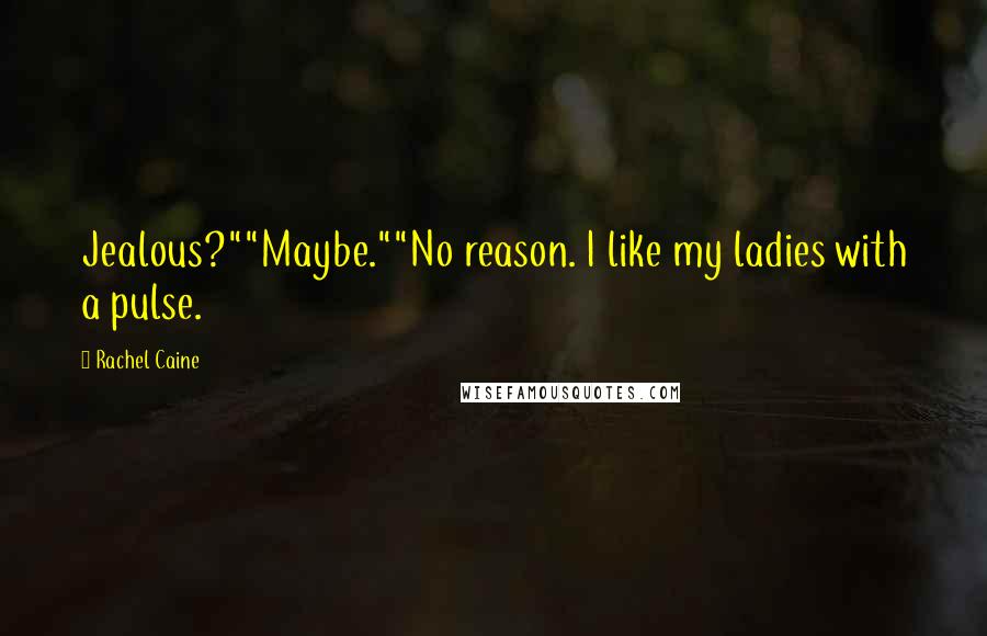 Rachel Caine Quotes: Jealous?""Maybe.""No reason. I like my ladies with a pulse.