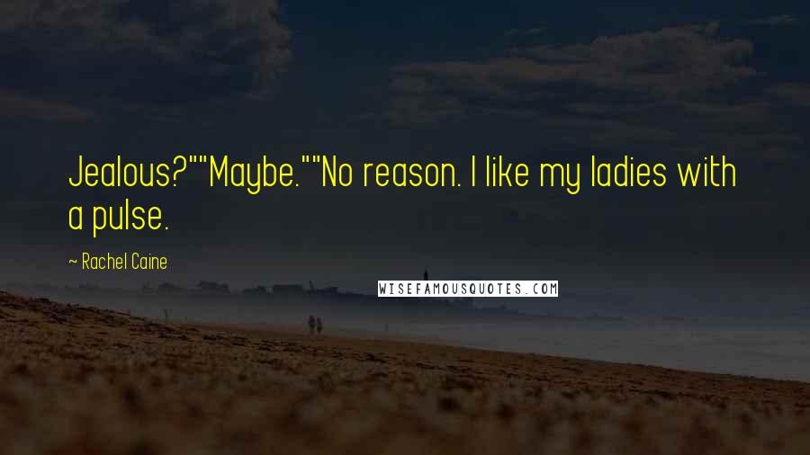 Rachel Caine Quotes: Jealous?""Maybe.""No reason. I like my ladies with a pulse.