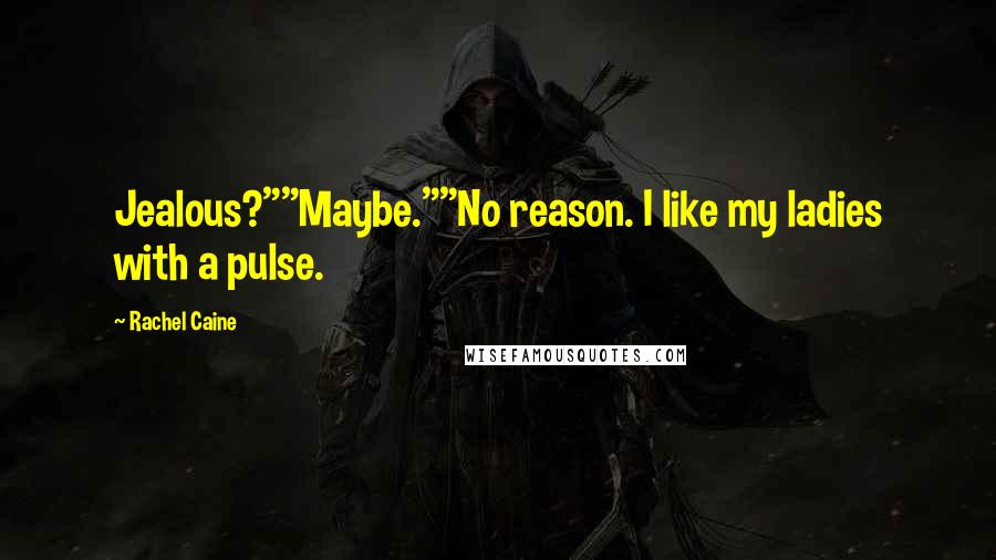 Rachel Caine Quotes: Jealous?""Maybe.""No reason. I like my ladies with a pulse.