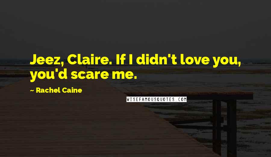 Rachel Caine Quotes: Jeez, Claire. If I didn't love you, you'd scare me.