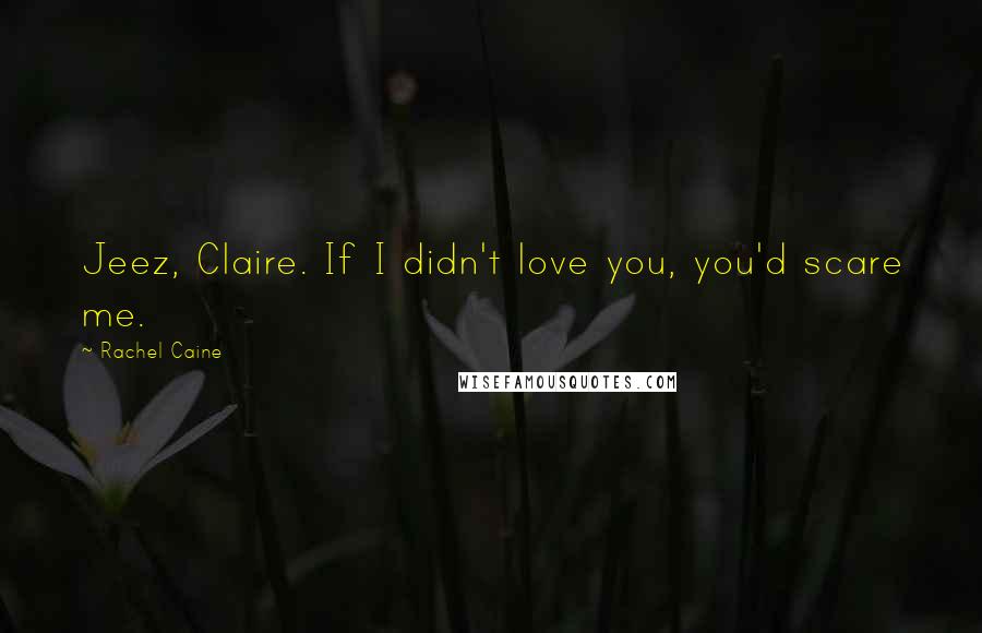 Rachel Caine Quotes: Jeez, Claire. If I didn't love you, you'd scare me.