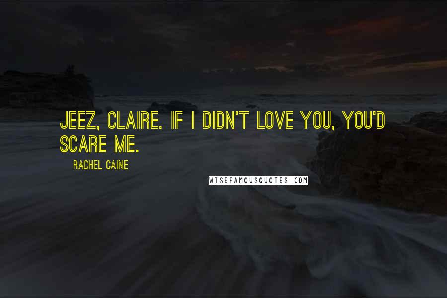 Rachel Caine Quotes: Jeez, Claire. If I didn't love you, you'd scare me.