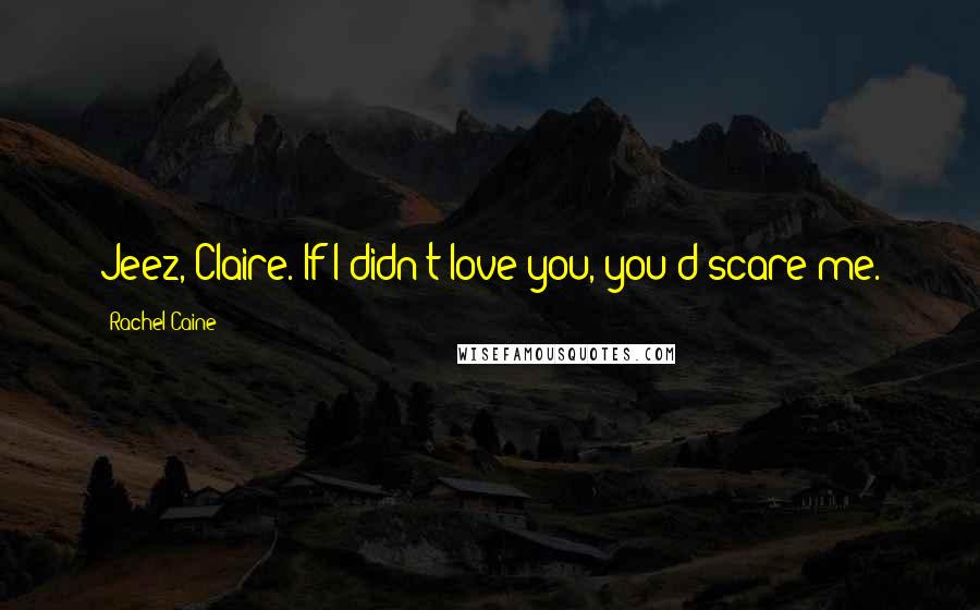 Rachel Caine Quotes: Jeez, Claire. If I didn't love you, you'd scare me.