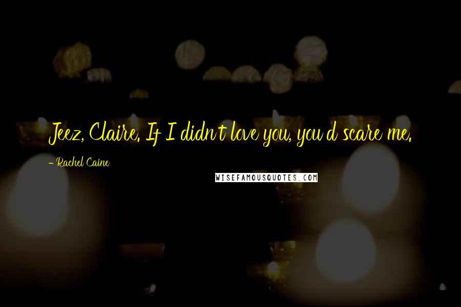 Rachel Caine Quotes: Jeez, Claire. If I didn't love you, you'd scare me.