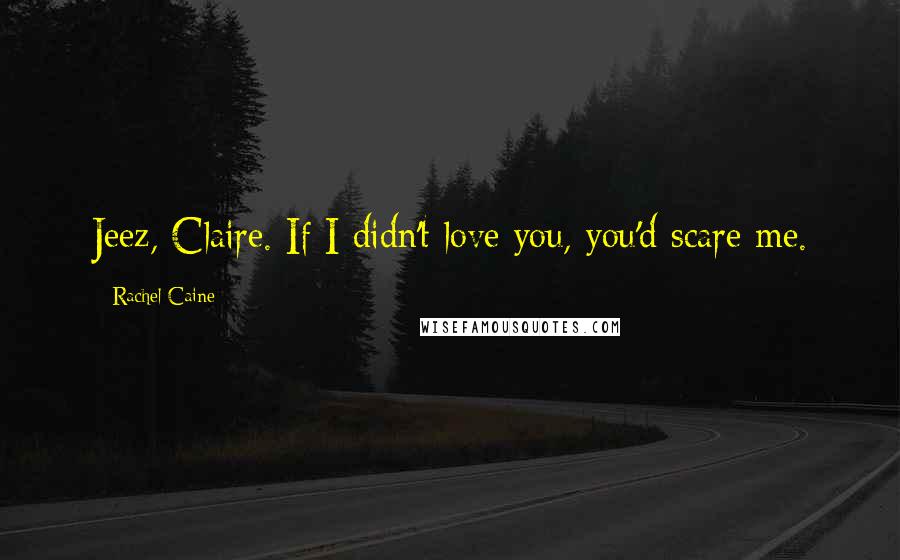 Rachel Caine Quotes: Jeez, Claire. If I didn't love you, you'd scare me.