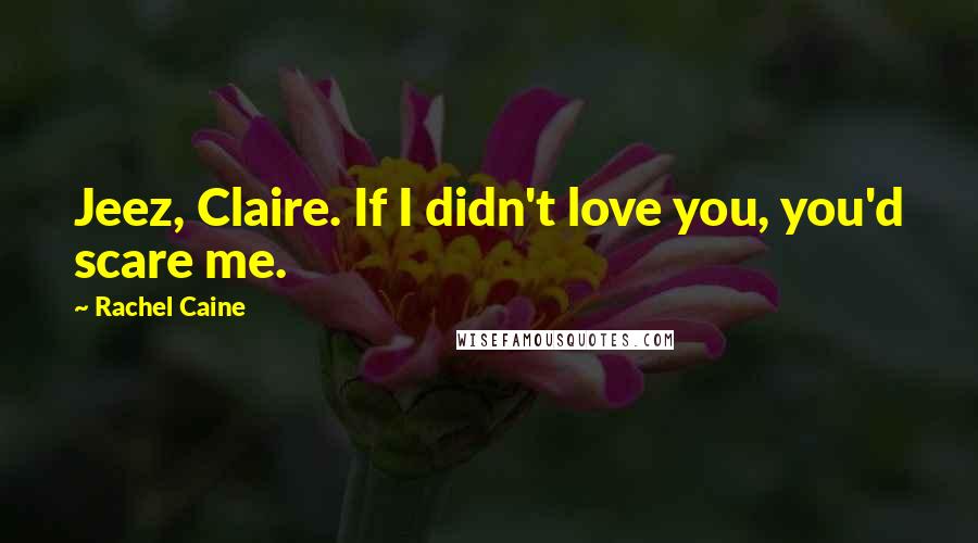 Rachel Caine Quotes: Jeez, Claire. If I didn't love you, you'd scare me.