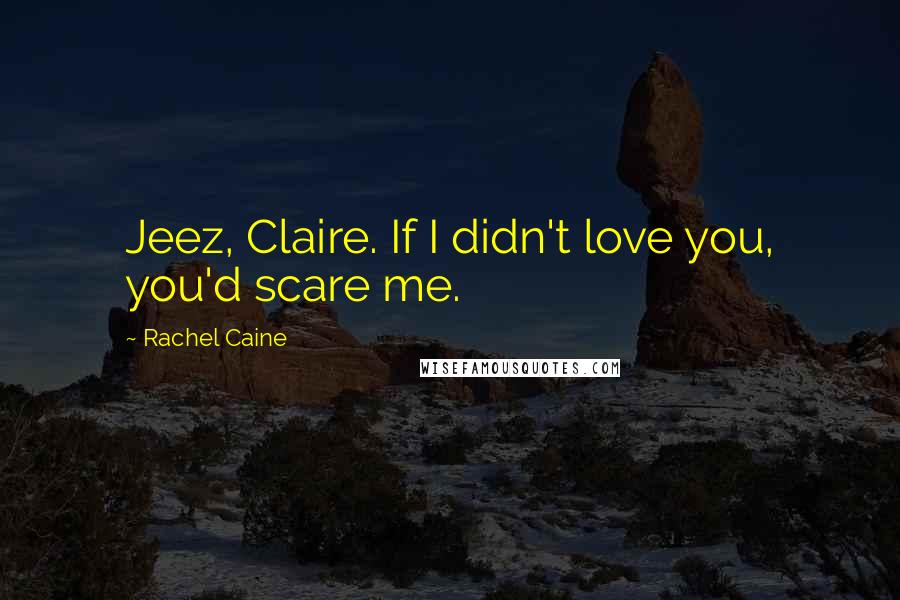 Rachel Caine Quotes: Jeez, Claire. If I didn't love you, you'd scare me.