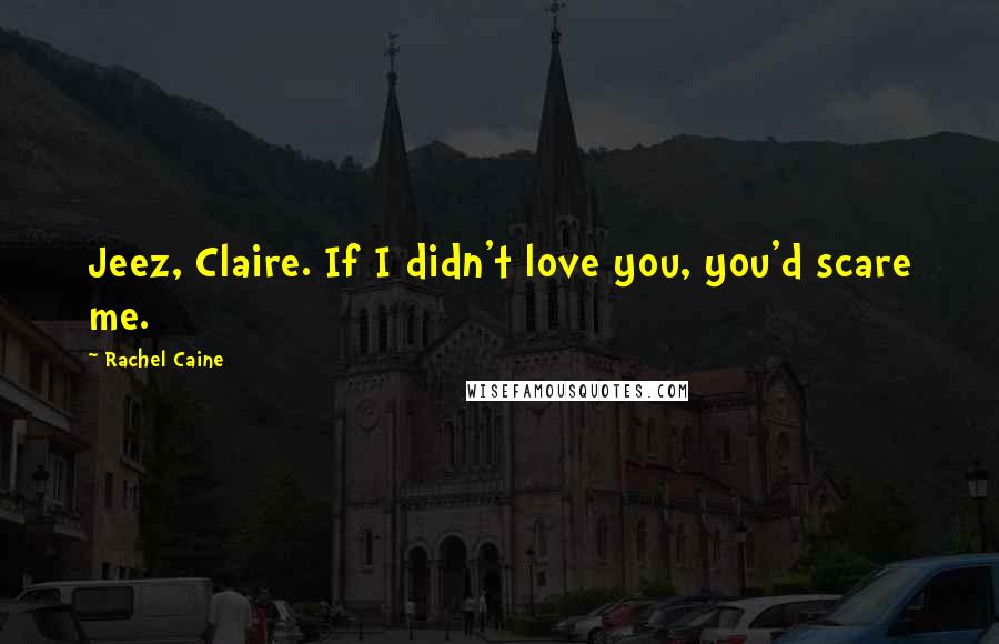 Rachel Caine Quotes: Jeez, Claire. If I didn't love you, you'd scare me.