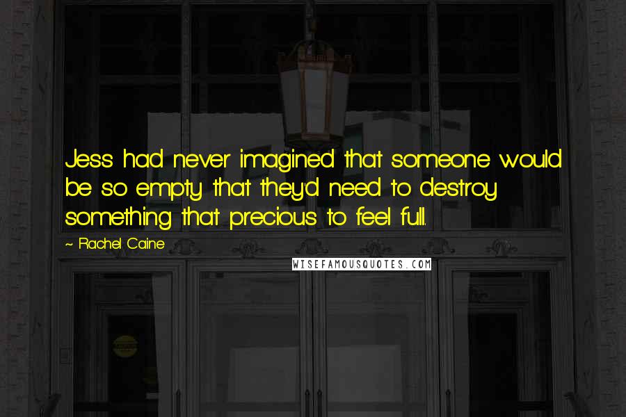 Rachel Caine Quotes: Jess had never imagined that someone would be so empty that they'd need to destroy something that precious to feel full.