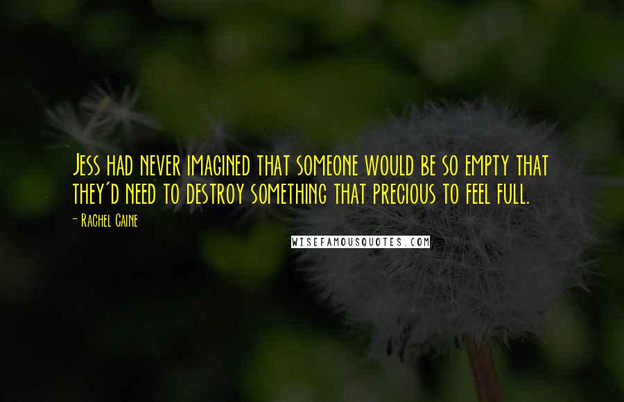 Rachel Caine Quotes: Jess had never imagined that someone would be so empty that they'd need to destroy something that precious to feel full.